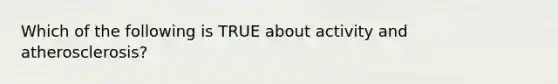 Which of the following is TRUE about activity and atherosclerosis?