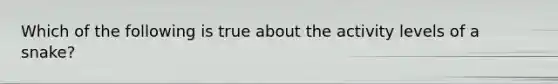 Which of the following is true about the activity levels of a snake?