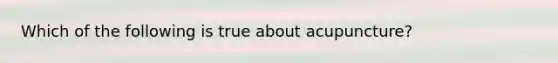 Which of the following is true about acupuncture?