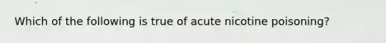 Which of the following is true of acute nicotine poisoning?