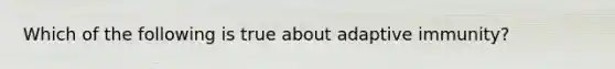 Which of the following is true about adaptive immunity?