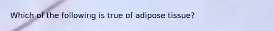 Which of the following is true of adipose tissue?