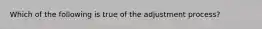 Which of the following is true of the adjustment process?