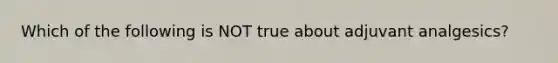 Which of the following is NOT true about adjuvant analgesics?