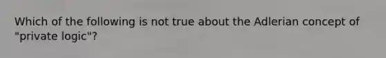 Which of the following is not true about the Adlerian concept of "private logic"?​