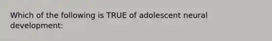 Which of the following is TRUE of adolescent neural development: