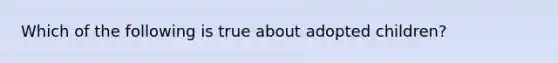 Which of the following is true about adopted children?