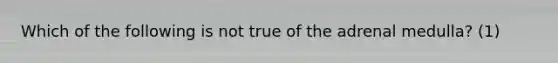 Which of the following is not true of the adrenal medulla? (1)