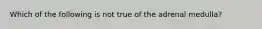 Which of the following is not true of the adrenal medulla?