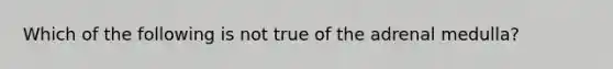 Which of the following is not true of the adrenal medulla?