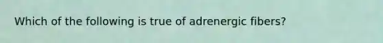 Which of the following is true of adrenergic fibers?