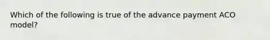 Which of the following is true of the advance payment ACO model?