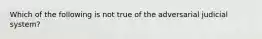 Which of the following is not true of the adversarial judicial system?