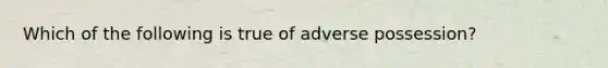 Which of the following is true of adverse possession?