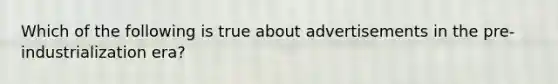 Which of the following is true about advertisements in the pre-industrialization era?