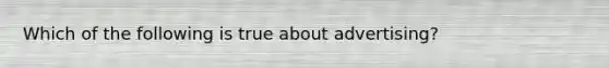 Which of the following is true about advertising?