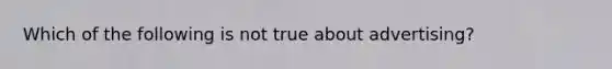 Which of the following is not true about advertising?