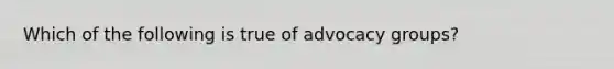 Which of the following is true of advocacy groups?​