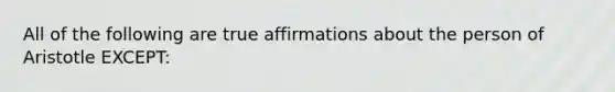 All of the following are true affirmations about the person of Aristotle EXCEPT: