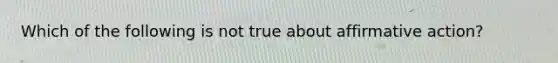 Which of the following is not true about affirmative action?