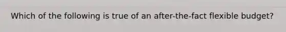 Which of the following is true of an after-the-fact flexible budget?