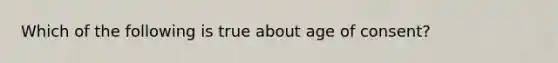 Which of the following is true about age of consent?