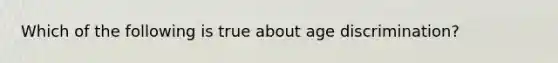 Which of the following is true about age discrimination?