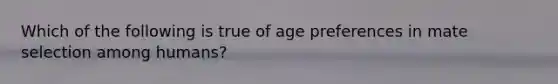 Which of the following is true of age preferences in mate selection among humans?