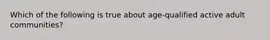 Which of the following is true about age-qualified active adult communities?