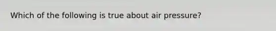 Which of the following is true about air pressure?