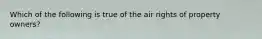 Which of the following is true of the air rights of property owners?