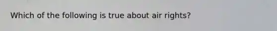 Which of the following is true about air rights?