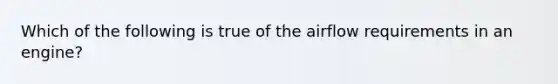 Which of the following is true of the airflow requirements in an​ engine?