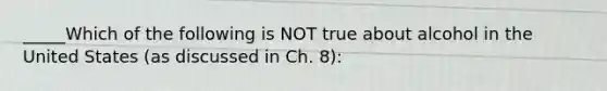 _____Which of the following is NOT true about alcohol in the United States (as discussed in Ch. 8):