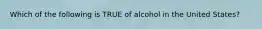 Which of the following is TRUE of alcohol in the United States?