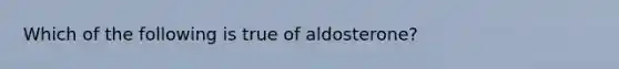 Which of the following is true of aldosterone?