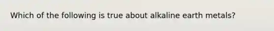 Which of the following is true about alkaline earth metals?