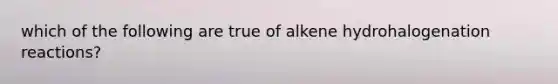 which of the following are true of alkene hydrohalogenation reactions?