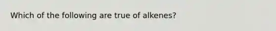 Which of the following are true of alkenes?