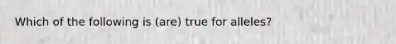 Which of the following is (are) true for alleles?