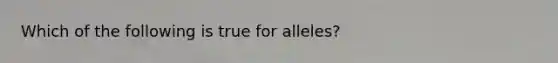 Which of the following is true for alleles?