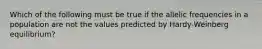 Which of the following must be true if the allelic frequencies in a population are not the values predicted by Hardy-Weinberg equilibrium?