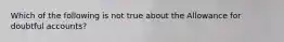 Which of the following is not true about the Allowance for doubtful accounts?