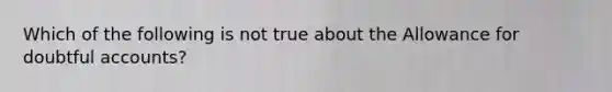 Which of the following is not true about the Allowance for doubtful accounts?