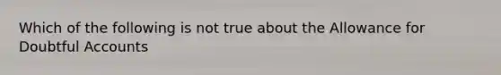 Which of the following is not true about the Allowance for Doubtful Accounts