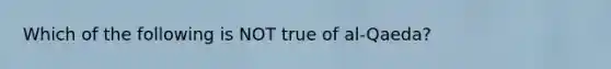 Which of the following is NOT true of al-Qaeda?