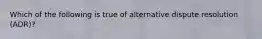 Which of the following is true of alternative dispute resolution (ADR)?