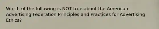 Which of the following is NOT true about the American Advertising Federation Principles and Practices for Advertising Ethics?