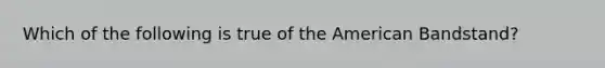 Which of the following is true of the American Bandstand?