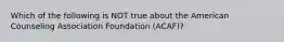 Which of the following is NOT true about the American Counseling Association Foundation (ACAF)?